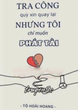 truyện Tra Công Quỳ Xin Quay Lại Nhưng Tôi Chỉ Muốn Phát Tài Đọc truyện Tra Công Quỳ Xin Quay Lại Nhưng Tôi Chỉ Muốn Phát Tài - Tô Hoài Hoang