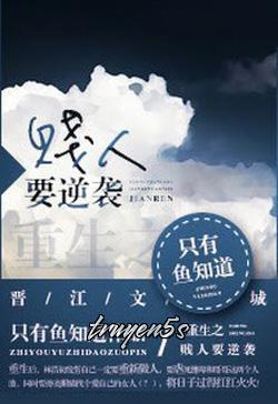 truyện Trọng Sinh Chi Tiện Nhân Muốn Nghịch Tập Đọc truyện Trọng Sinh Chi Tiện Nhân Muốn Nghịch Tập - Trích Hữu Ngư Chi Đạo (Chỉ Có Cá Biết)