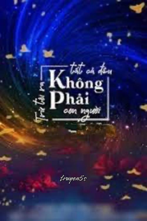 truyện Trừ Tôi Ra Tất Cả Đều Không Phải Con Người Đọc truyện Trừ Tôi Ra Tất Cả Đều Không Phải Con Người - Trĩ Sở