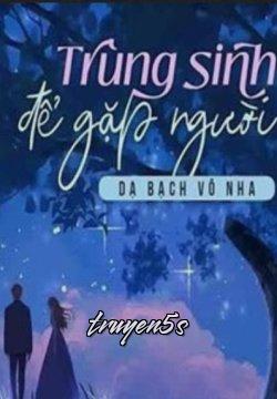truyện Trùng Sinh Để Gặp Người Đọc truyện Trùng Sinh Để Gặp Người - Dạ Bạch Vô Nha