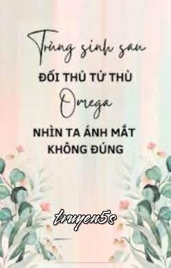 Đọc truyện Trùng Sinh Sau Đối Thủ Tử Thù Omega Nhìn Ta Ánh Mắt Không Đúng - Cáp Tử Bất Hội Cô Cô Cô