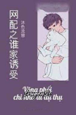 Đọc truyện Võng Phối Chi Nhà Ai Dụ Thụ - Mộc Sắc Lưu Khế