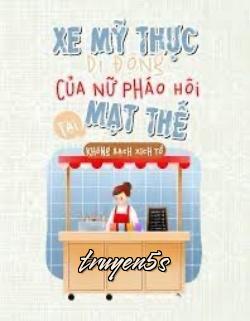 Đọc truyện Xe Mỹ Thực Di Động Của Nữ Pháo Hôi Tại Mạt Thế - Không Bạch Xích Tố
