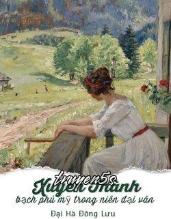 truyện Xuyên Thành Bạch Phú Mỹ Trong Niên Đại Văn Đọc truyện Xuyên Thành Bạch Phú Mỹ Trong Niên Đại Văn - Đại Hà Đông Lưu