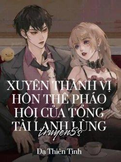 Đọc truyện Xuyên Thành Vị Hôn Thê Pháo Hôi Của Tổng Tài Lạnh Lùng - Dạ Thiên Tinh